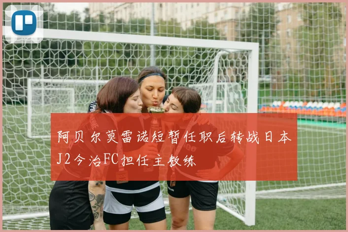 阿贝尔莫雷诺短暂任职后转战日本J2今治FC担任主教练