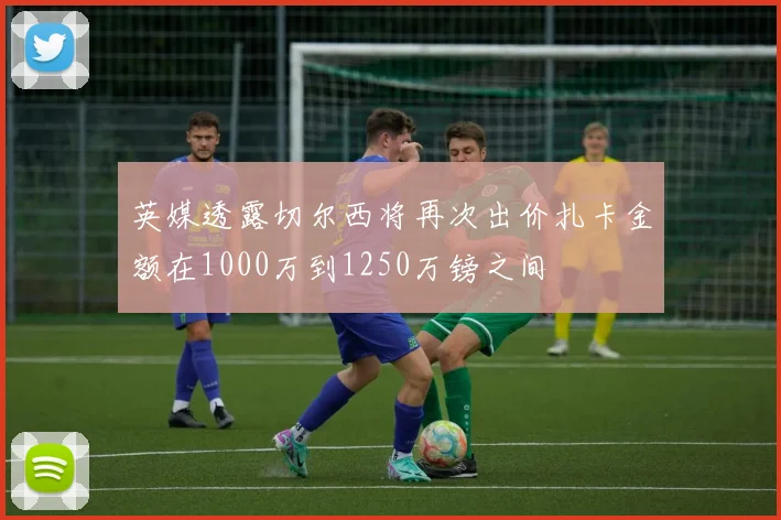 英媒透露切尔西将再次出价扎卡金额在1000万到1250万镑之间
