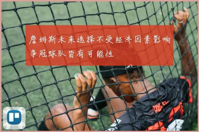 詹姆斯未来选择不受经济因素影响争冠球队皆有可能性