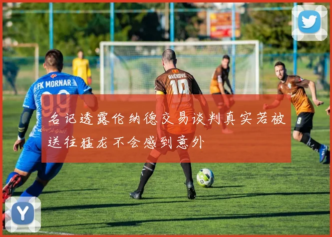 名记透露伦纳德交易谈判真实若被送往猛龙不会感到意外