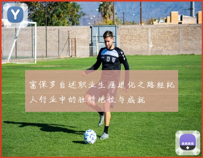 富保罗自述职业生涯进化之路经纪人行业中的独特地位与成就