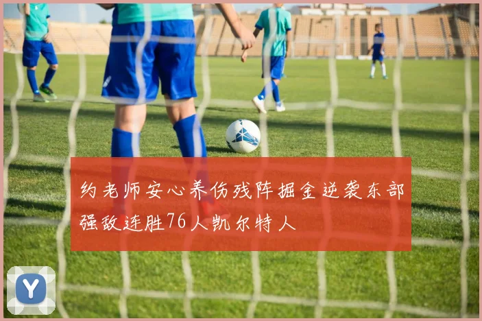 约老师安心养伤残阵掘金逆袭东部强敌连胜76人凯尔特人