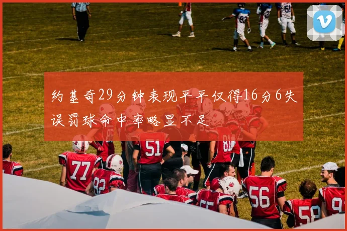 约基奇29分钟表现平平仅得16分6失误罚球命中率略显不足