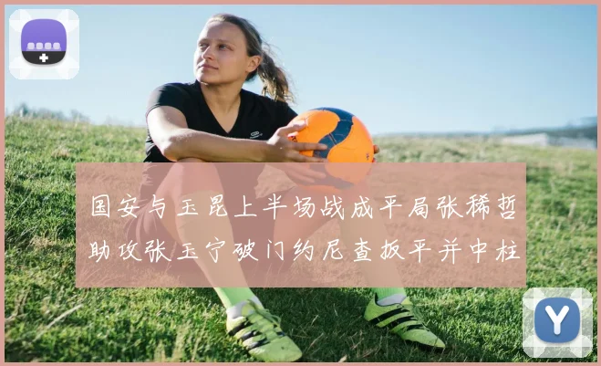 国安与玉昆上半场战成平局张稀哲助攻张玉宁破门约尼查扳平并中柱