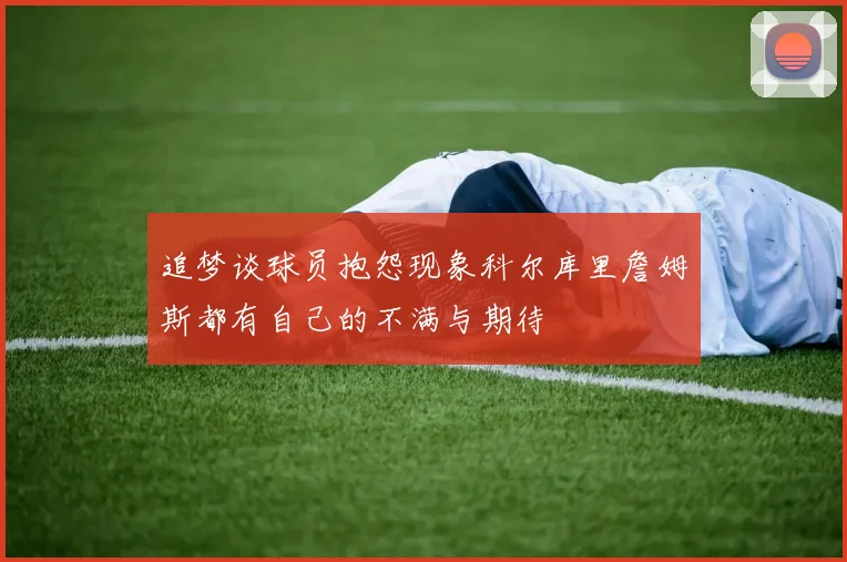 追梦谈球员抱怨现象科尔库里詹姆斯都有自己的不满与期待