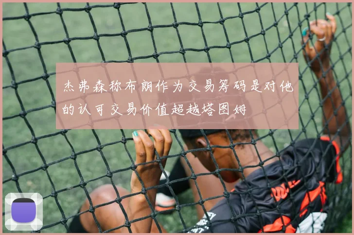 杰弗森称布朗作为交易筹码是对他的认可交易价值超越塔图姆