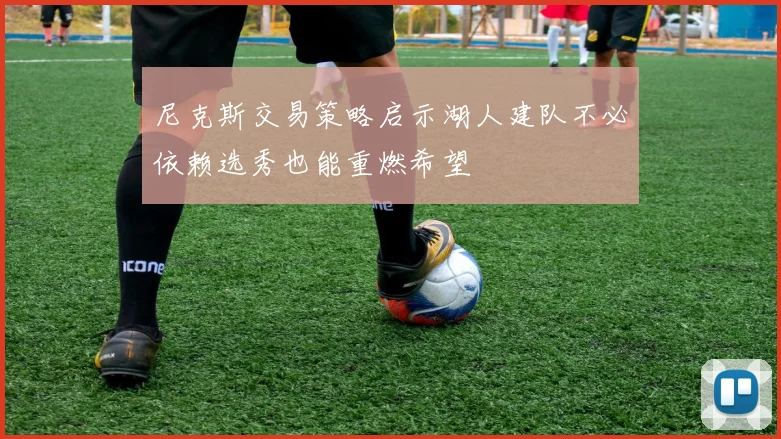 尼克斯交易策略启示湖人建队不必依赖选秀也能重燃希望